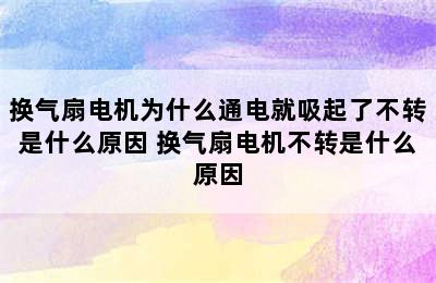 换气扇电机为什么通电就吸起了不转是什么原因 换气扇电机不转是什么原因